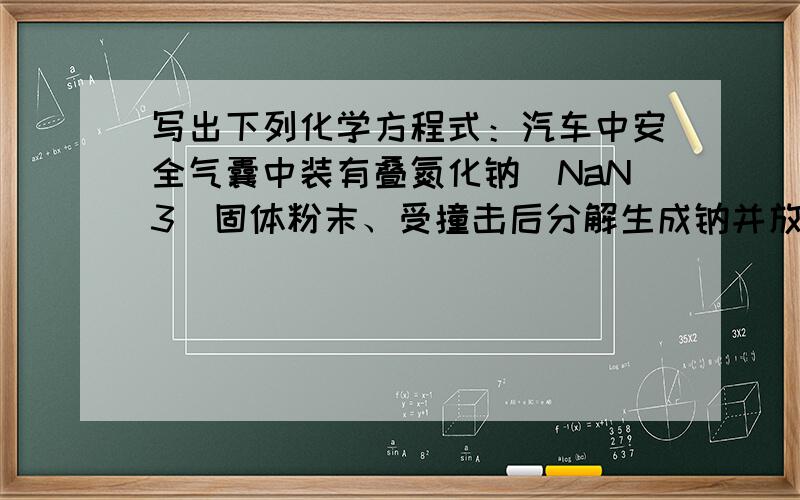 写出下列化学方程式：汽车中安全气囊中装有叠氮化钠（NaN3）固体粉末、受撞击后分解生成钠并放出氧气