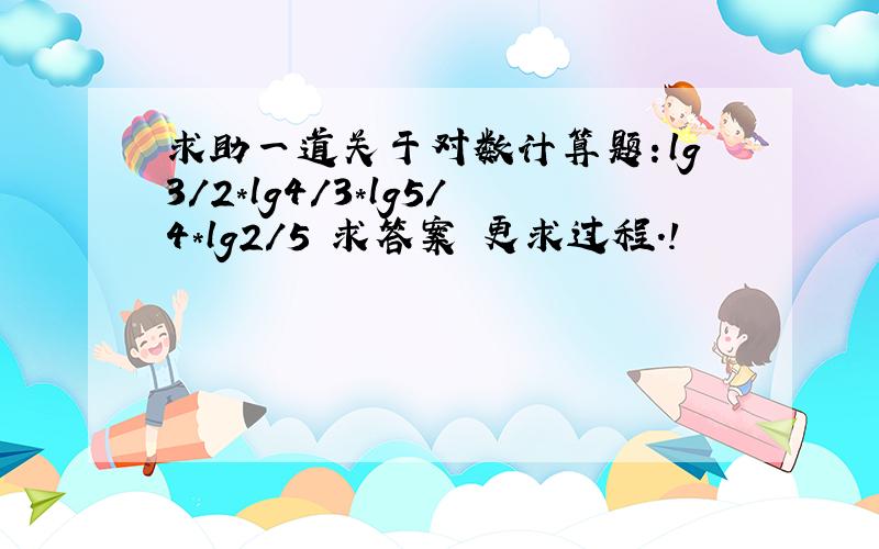 求助一道关于对数计算题：lg3/2*lg4/3*lg5/4*lg2/5 求答案 更求过程.!