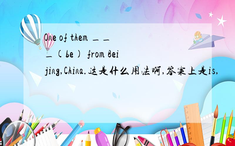 One of them ___(be) from Beijing,China.这是什么用法啊,答案上是is,