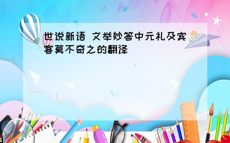 世说新语 文举妙答中元礼及宾客莫不奇之的翻译