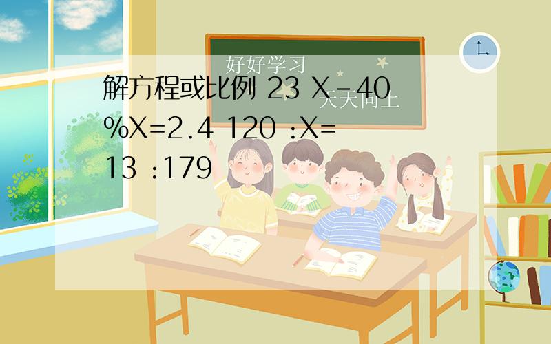 解方程或比例 23 X－40%X=2.4 120 :X=13 :179