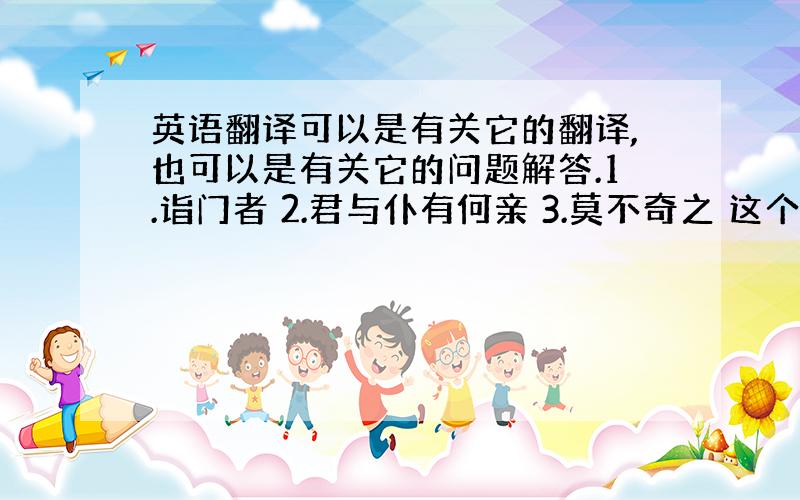 英语翻译可以是有关它的翻译,也可以是有关它的问题解答.1.诣门者 2.君与仆有何亲 3.莫不奇之 这个故事表现了孔融什么