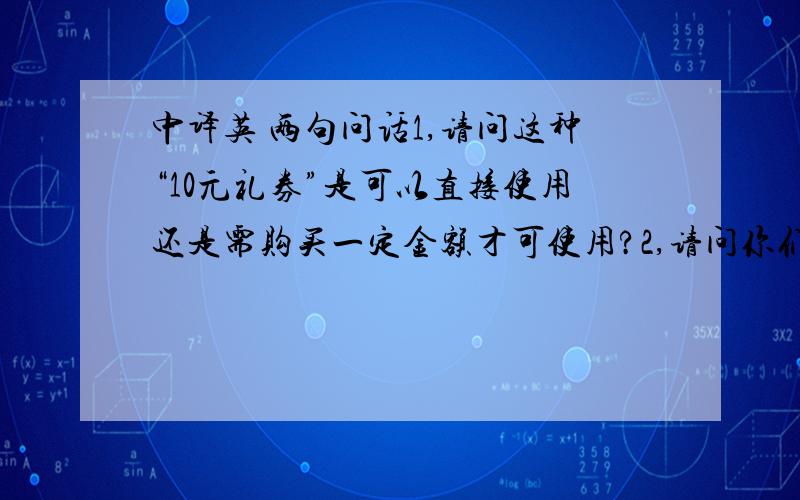 中译英 两句问话1,请问这种“10元礼券”是可以直接使用还是需购买一定金额才可使用?2,请问你们打扫房间时有没有发现一把