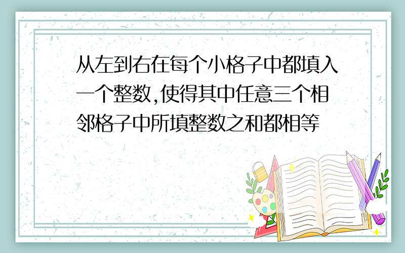 从左到右在每个小格子中都填入一个整数,使得其中任意三个相邻格子中所填整数之和都相等