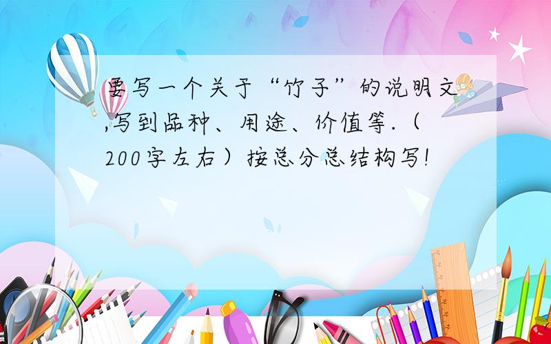 要写一个关于“竹子”的说明文,写到品种、用途、价值等.（200字左右）按总分总结构写!