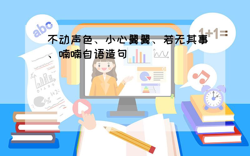 不动声色、小心翼翼、若无其事、喃喃自语造句