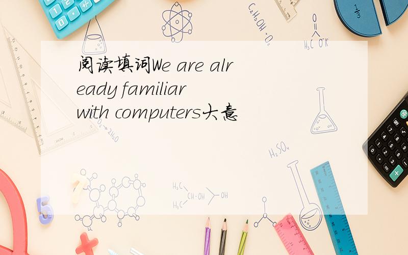 阅读填词We are already familiar with computers大意