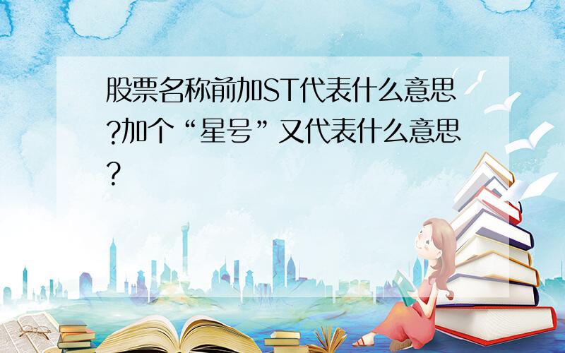 股票名称前加ST代表什么意思?加个“星号”又代表什么意思?