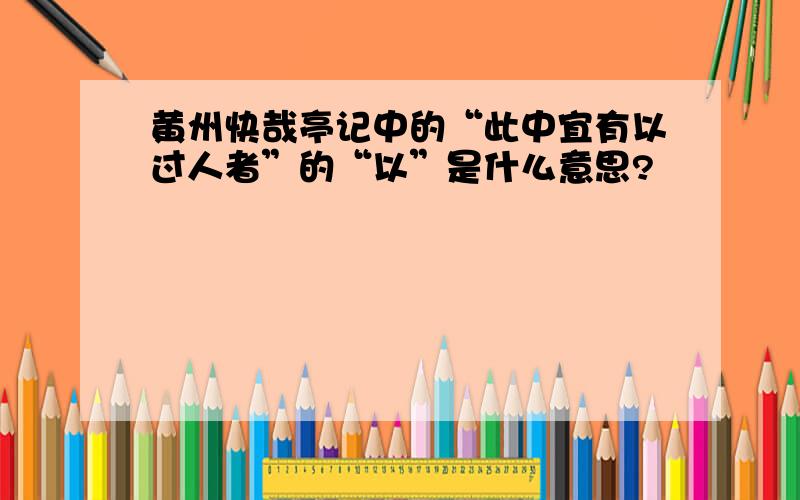 黄州快哉亭记中的“此中宜有以过人者”的“以”是什么意思?