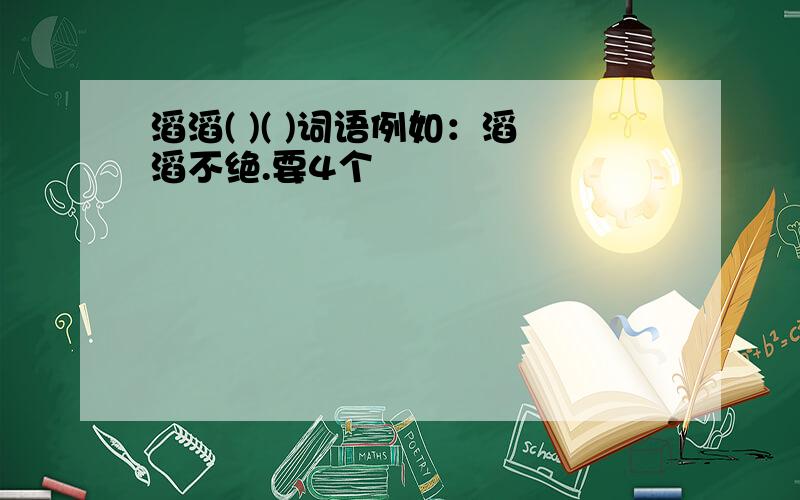 滔滔( )( )词语例如：滔滔不绝.要4个