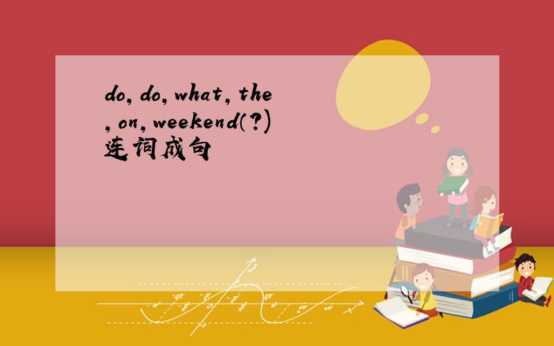 do,do,what,the,on,weekend（?)连词成句