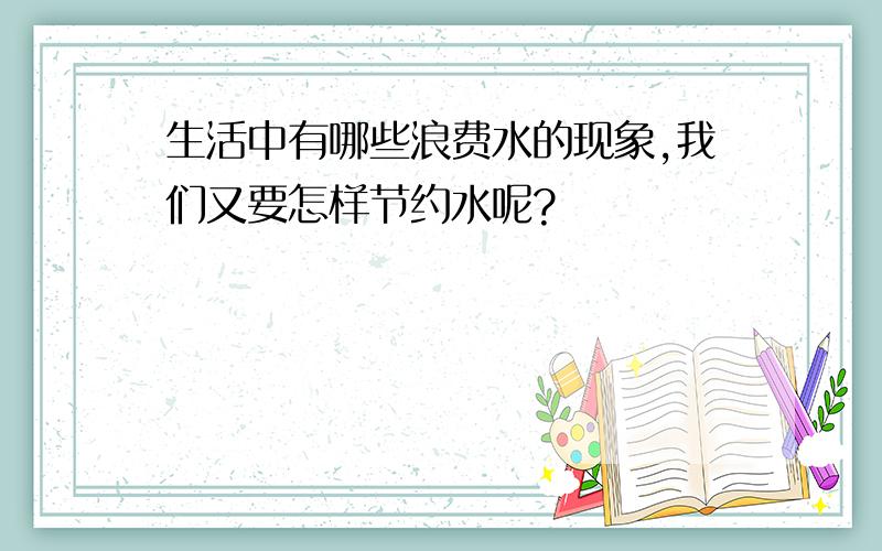 生活中有哪些浪费水的现象,我们又要怎样节约水呢?