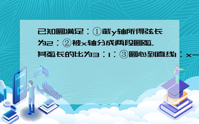 已知圆满足：①截y轴所得弦长为2；②被x轴分成两段圆弧，其弧长的比为3：1；③圆心到直线l：x-2y=0的距离为55．求