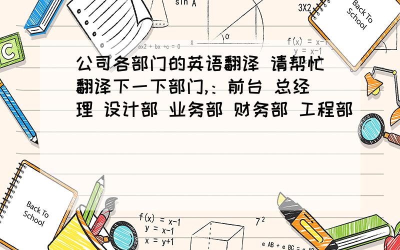 公司各部门的英语翻译 请帮忙翻译下一下部门,：前台 总经理 设计部 业务部 财务部 工程部