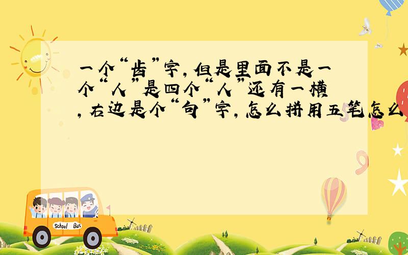 一个“齿”字,但是里面不是一个“人”是四个“人”还有一横,右边是个“句”字,怎么拼用五笔怎么打?