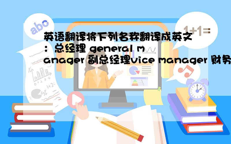 英语翻译将下列名称翻译成英文：总经理 general manager 副总经理vice manager 财务部finan