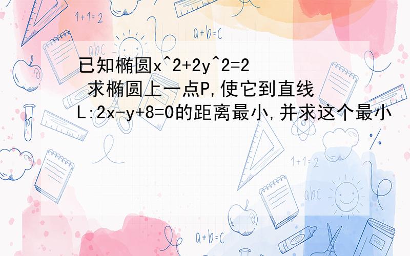 已知椭圆x^2+2y^2=2 求椭圆上一点P,使它到直线L:2x-y+8=0的距离最小,并求这个最小