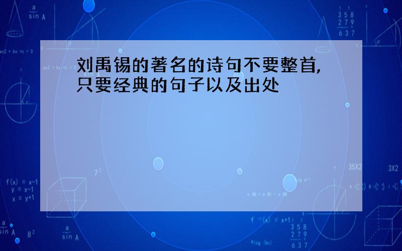 刘禹锡的著名的诗句不要整首,只要经典的句子以及出处