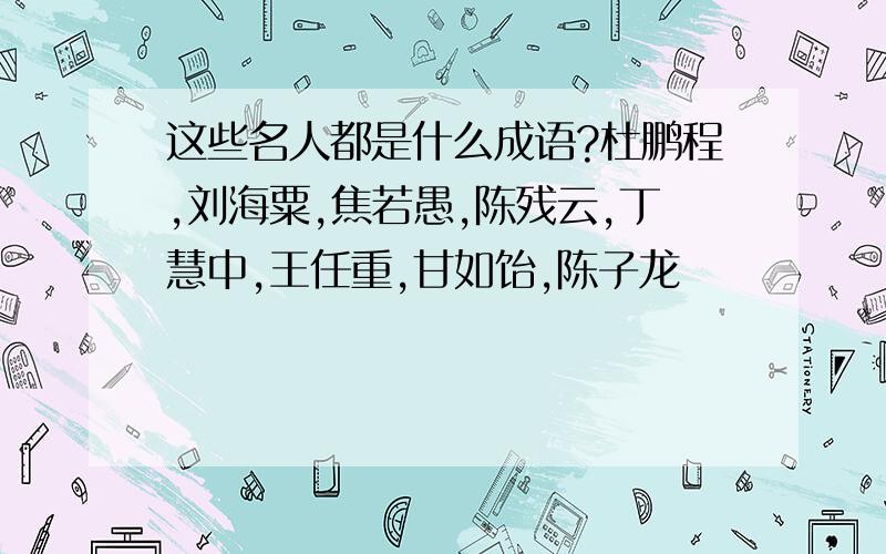 这些名人都是什么成语?杜鹏程,刘海粟,焦若愚,陈残云,丁慧中,王任重,甘如饴,陈子龙