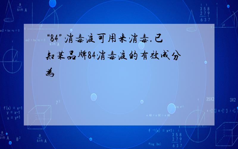 “84”消毒液可用来消毒.已知某品牌84消毒液的有效成分为