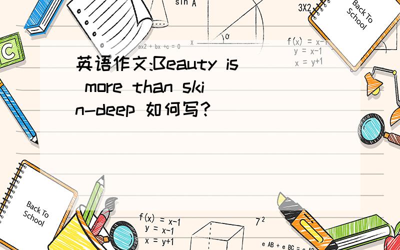 英语作文:Beauty is more than skin-deep 如何写?