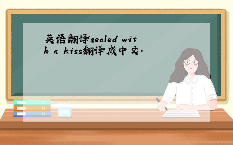 英语翻译sealed with a kiss翻译成中文.