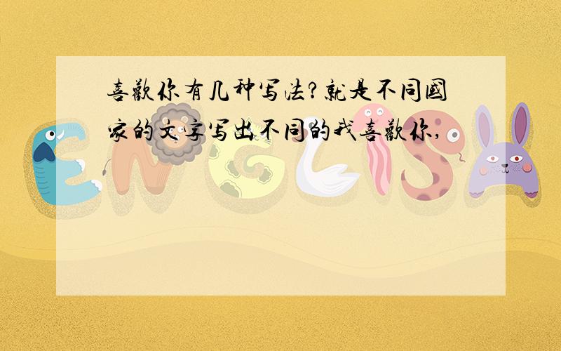 喜欢你有几种写法?就是不同国家的文字写出不同的我喜欢你,