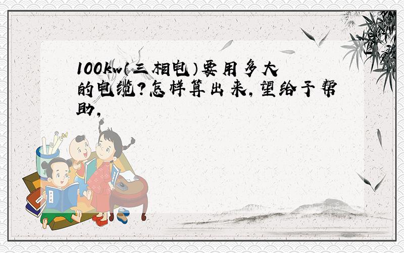 100kw（三相电）要用多大的电缆?怎样算出来,望给予帮助,