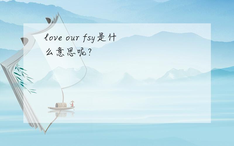 love our fsy是什么意思呢?