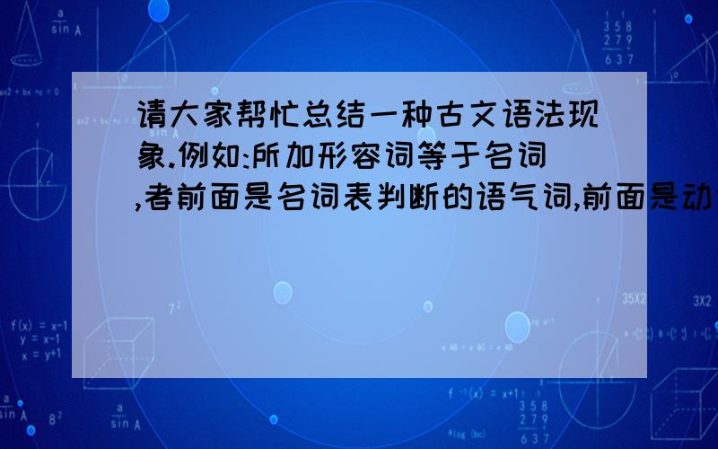 请大家帮忙总结一种古文语法现象.例如:所加形容词等于名词,者前面是名词表判断的语气词,前面是动词...