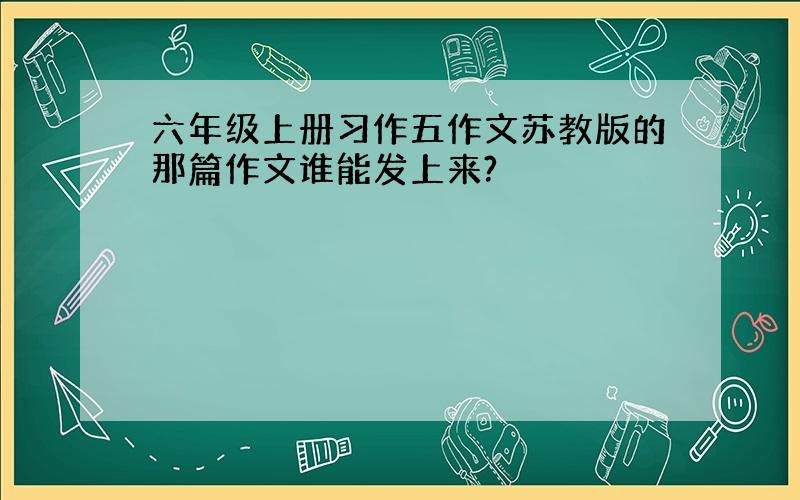 六年级上册习作五作文苏教版的那篇作文谁能发上来?