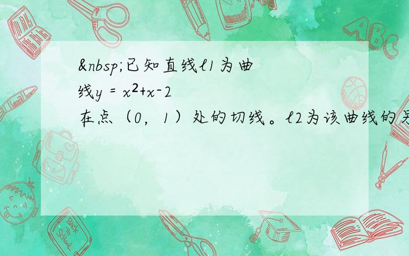  已知直线l1为曲线y＝x²+x-2在点（0，1）处的切线。l2为该曲线的另一条切线，且l1垂直l2