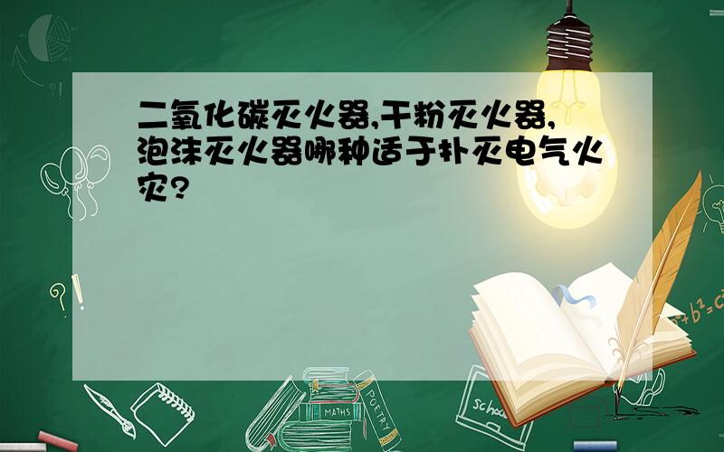 二氧化碳灭火器,干粉灭火器,泡沫灭火器哪种适于扑灭电气火灾?