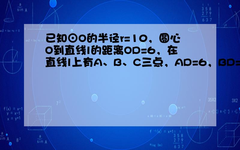 已知⊙O的半径r=10，圆心O到直线l的距离OD=6，在直线l上有A、B、C三点，AD=6，BD=8，CD=53，问：A