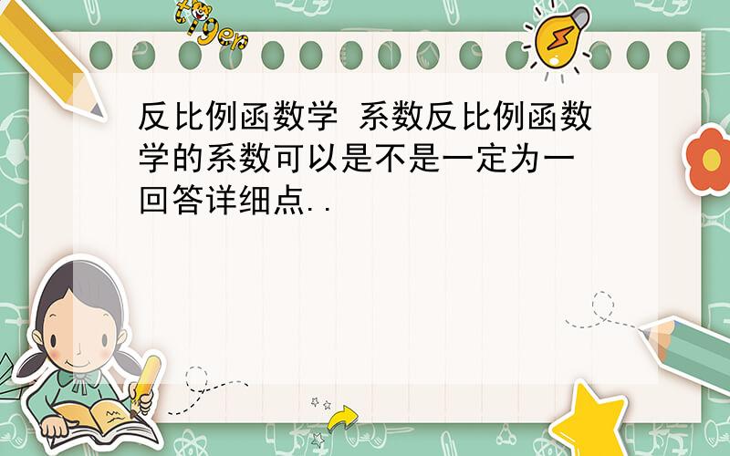 反比例函数学 系数反比例函数学的系数可以是不是一定为一 回答详细点..