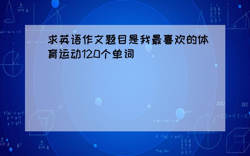 求英语作文题目是我最喜欢的体育运动120个单词