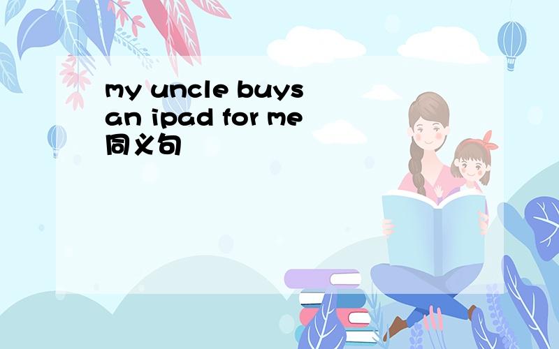 my uncle buys an ipad for me同义句