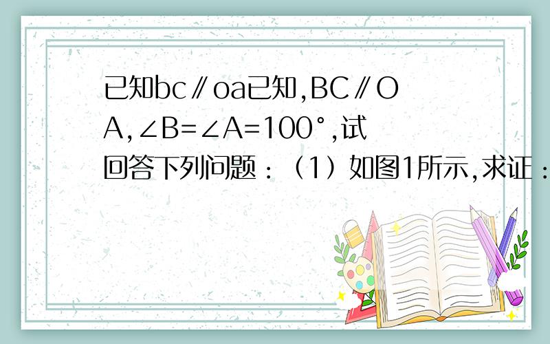 已知bc∥oa已知,BC∥OA,∠B=∠A=100°,试回答下列问题：（1）如图1所示,求证：OB∥AC；