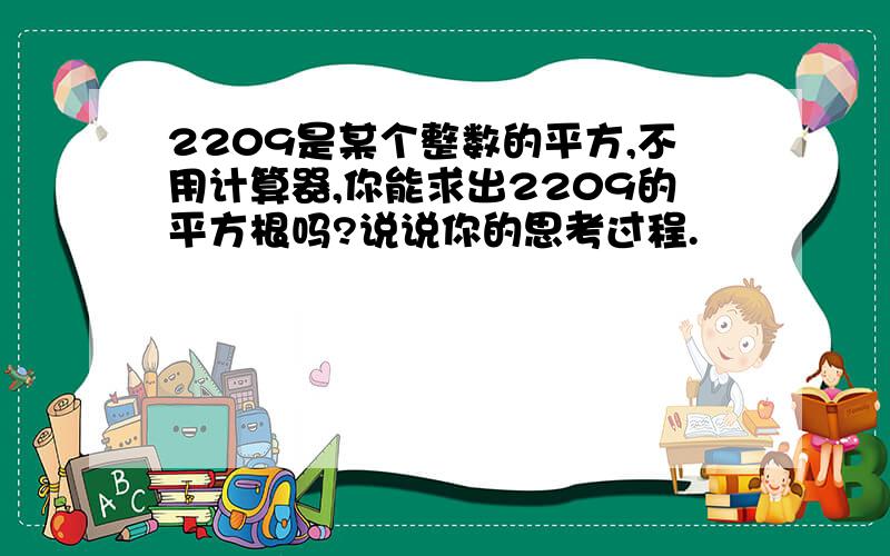 2209是某个整数的平方,不用计算器,你能求出2209的平方根吗?说说你的思考过程.