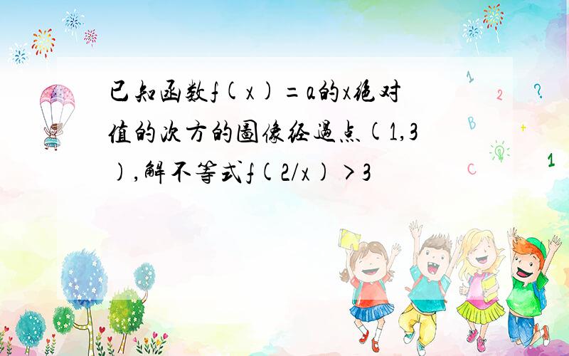 已知函数f(x)=a的x绝对值的次方的图像经过点(1,3),解不等式f(2/x)>3