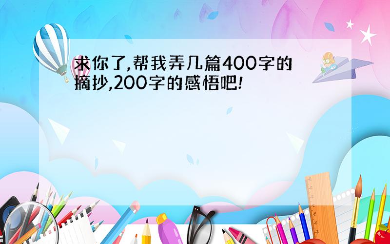 求你了,帮我弄几篇400字的摘抄,200字的感悟吧!