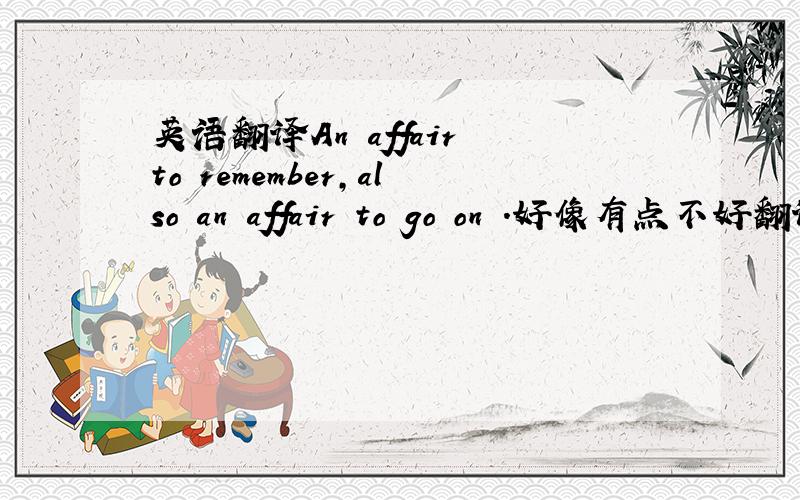 英语翻译An affair to remember,also an affair to go on .好像有点不好翻译样