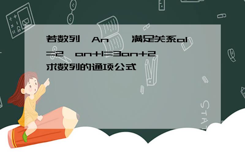 若数列{An},满足关系a1=2,an+1=3an+2,求数列的通项公式