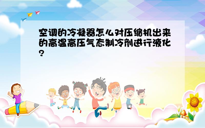 空调的冷凝器怎么对压缩机出来的高温高压气态制冷剂进行液化?