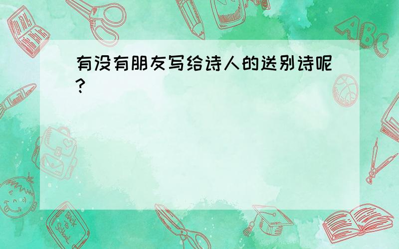 有没有朋友写给诗人的送别诗呢?