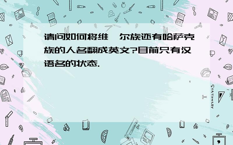 请问如何将维吾尔族还有哈萨克族的人名翻成英文?目前只有汉语名的状态.