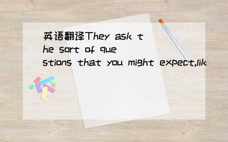 英语翻译They ask the sort of questions that you might expect,lik