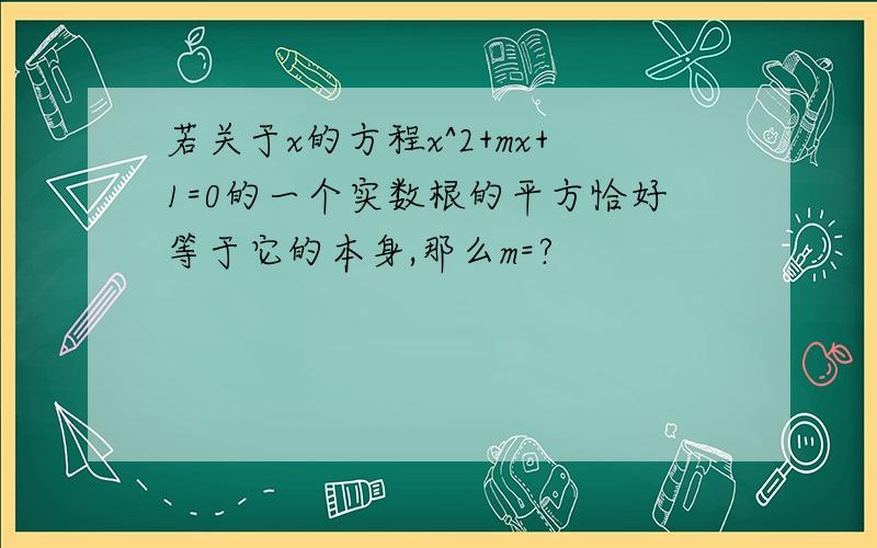 若关于x的方程x^2+mx+1=0的一个实数根的平方恰好等于它的本身,那么m=?