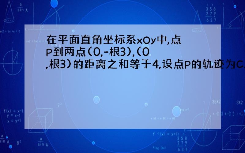 在平面直角坐标系xOy中,点P到两点(0,-根3),(0,根3)的距离之和等于4,设点P的轨迹为C.(1)求出C的方程.