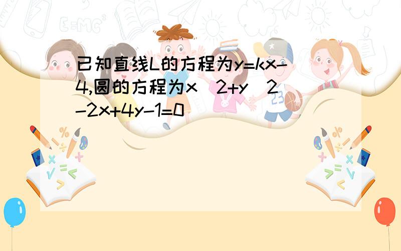 已知直线L的方程为y=kx-4,圆的方程为x^2+y^2-2x+4y-1=0